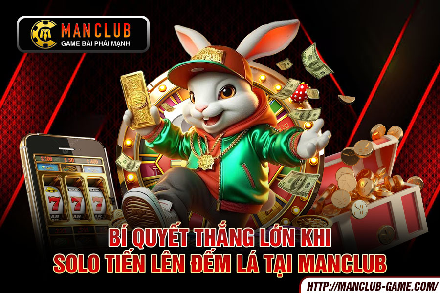 Bí quyết thắng lớn khi solo Tiến Lên Đếm Lá tại Manclub