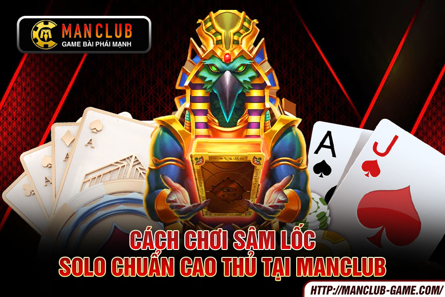 Cách chơi Sâm Lốc solo chuẩn cao thủ tại Manclub