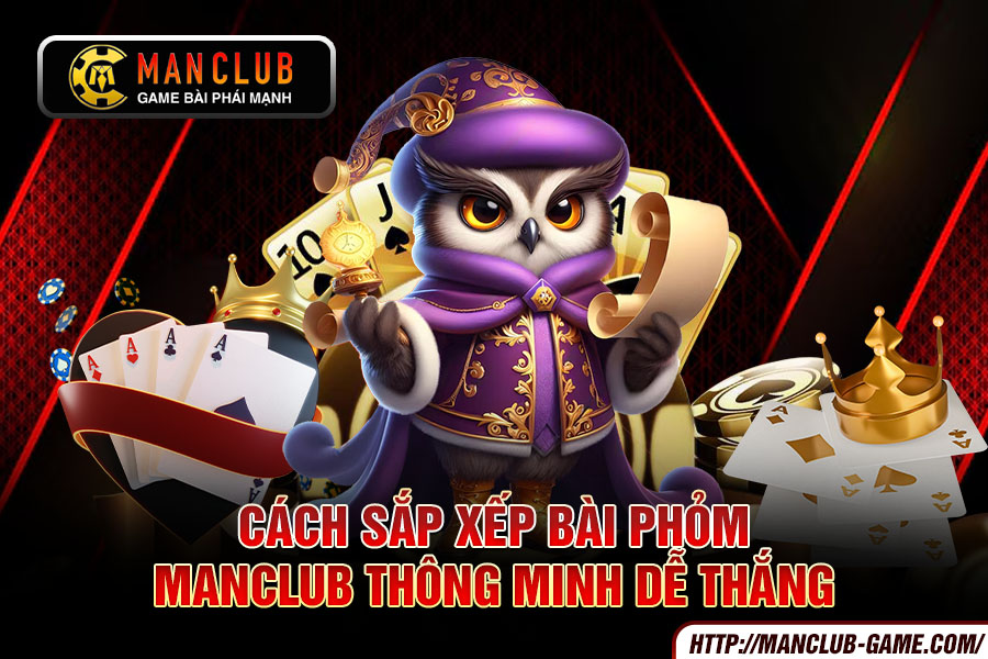 Cách sắp xếp bài Phỏm Manclub thông minh dễ thắng