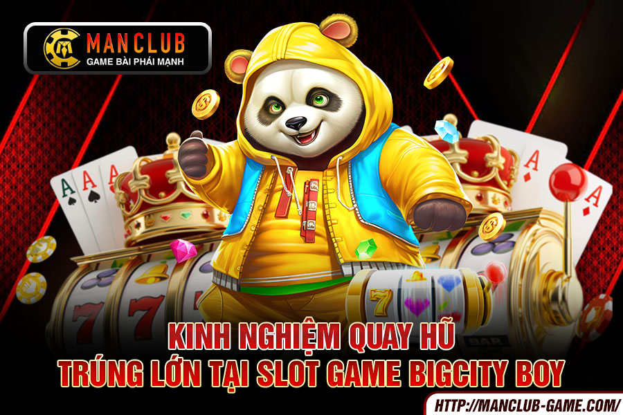 Kinh nghiệm quay hũ trúng lớn tại slot game Bigcity Boy 2