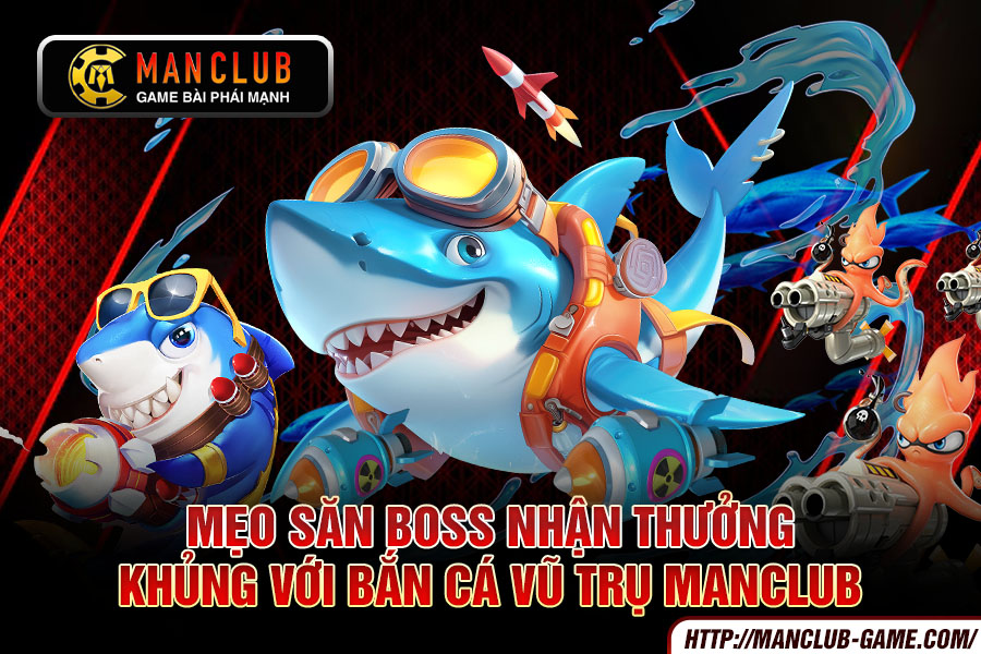 Mẹo săn boss nhận thưởng khủng với bắn cá vũ trụ manclub