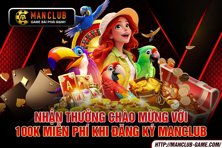 Nhận thưởng chào mừng với 100k miễn phí khi đăng ký manclub