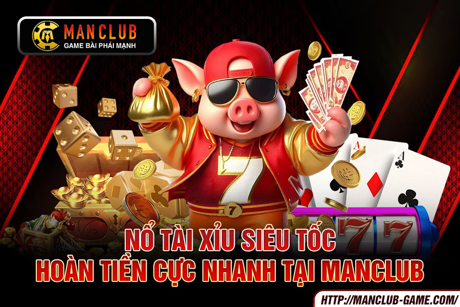 Nổ Tài Xỉu siêu tốc - Hoàn tiền cực nhanh tại Manclub
