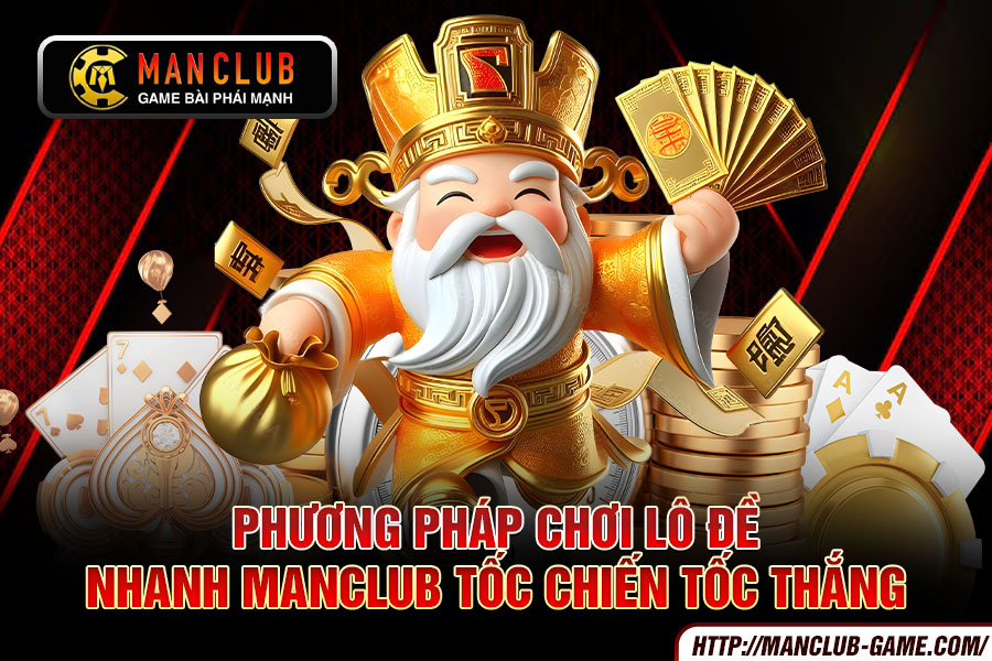 Phương pháp chơi Lô đề nhanh Manclub tốc chiến tốc thắng